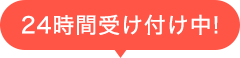 24時間受け付け中!